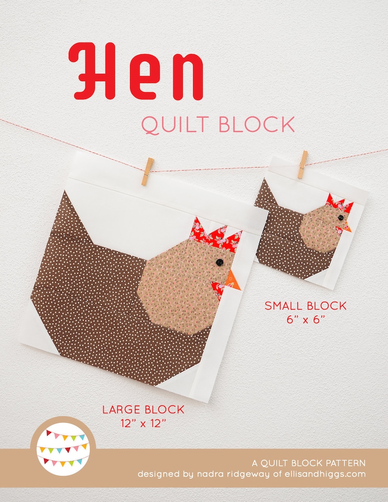May include: A quilt block pattern for a hen, with instructions for making two sizes: a 12-inch by 12-inch block and a 6-inch by 6-inch block. The pattern is designed by Nadra Ridgeway of ellisandhiggs.com.