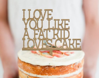 I Love you like a fat kid loves cake - Cake Topper -  Wedding - Engagement - Birthday Cake Topper - Event Decor  /  Express Shipping