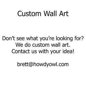 May include: Text on a white background that reads "Custom Wall Art" and "Don't see what you're looking for? We do custom wall art. Contact us with your idea! brett@howdyowl.com"