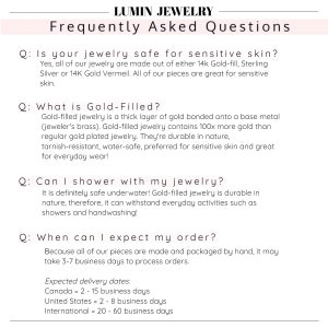 K&ouml;nnte beinhalten: H&auml;ufig gestellte Fragen zu Schmuckpflege und Versand. Ist Schmuck f&uuml;r empfindliche Haut geeignet? Was ist vergoldet? Kann ich mit meinem Schmuck duschen? Wann kann ich mit meiner Bestellung rechnen?  Erwartete Lieferzeiten: Kanada = 2-15 Werktage, Vereinigte Staaten = 2-8 Werktage, International = 20-60 Werktage.