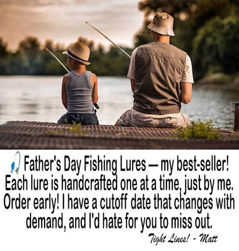 May include: A photograph of two people fishing from a dock, accompanied by text that reads: Father's Day Fishing Lures &mdash; my best-seller! Each lure is handcrafted one at a time, just by me. Order early! I have a cutoff date that changes with demand.