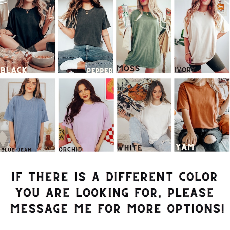 May include: A collage of ten images showcasing different color options for a loose-fitting, oversized t-shirt. The colors include black, pepper, moss, ivory, blue jean, orchid, white, and yam. The text "IF THERE IS A DIFFERENT COLOR YOU ARE LOOKING FOR, PLEASE MESSAGE ME FOR MORE OPTIONS!" is displayed at the bottom of the collage.