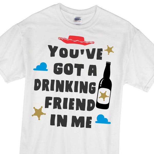 You've Got A Drinking Friend In Me - Woody - Toy Story Shirt