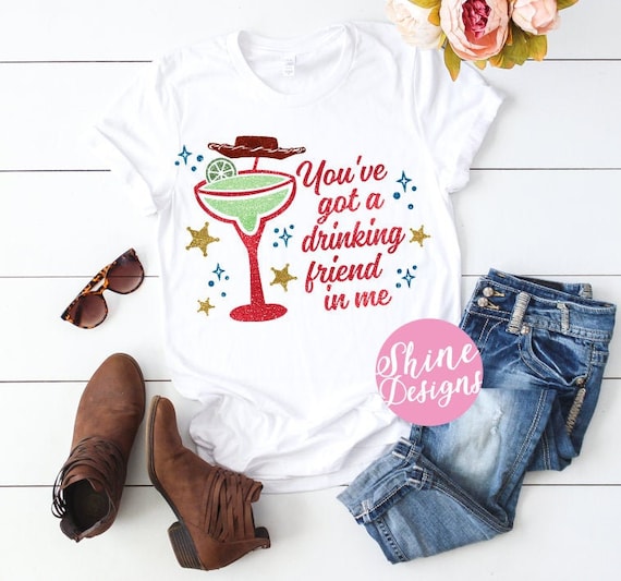 You've Got A Drinking Friend In Me -  Toy Story Margarita Drinking Shirt - Magical Drinking Shirt - Food and Wine Festival Shirt