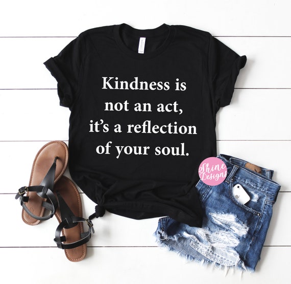Kindness is not an act, it's a reflection of your soul.