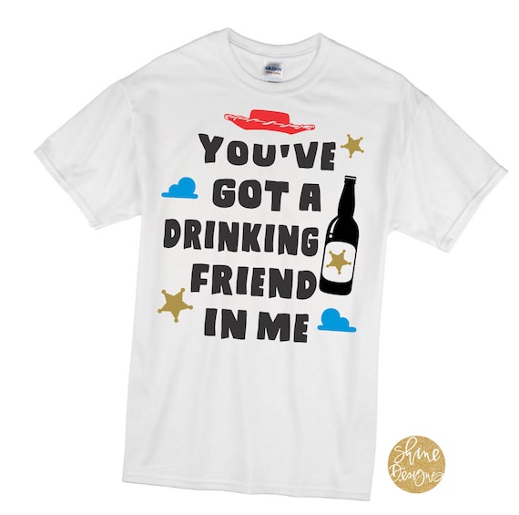 You've Got A Drinking Friend In Me - Woody - Toy Story Shirt