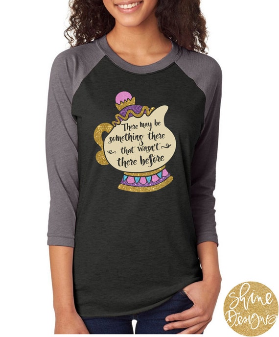 There Might Be Something There That Wasn't There Before -Mrs. Potts Glitter Shirt - Beauty and the Beast Shirt