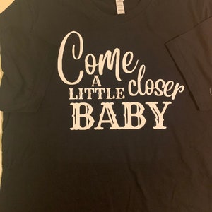 Come A Little Closer Baby T-Shirt