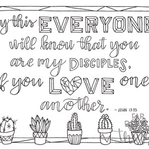 May include: Black and white printable coloring page with a quote from the Bible, John 13:35, "By this everyone will know that you are my disciples, if you love one another." The quote is surrounded by a geometric frame and there are four cactus plants at the bottom of the page.