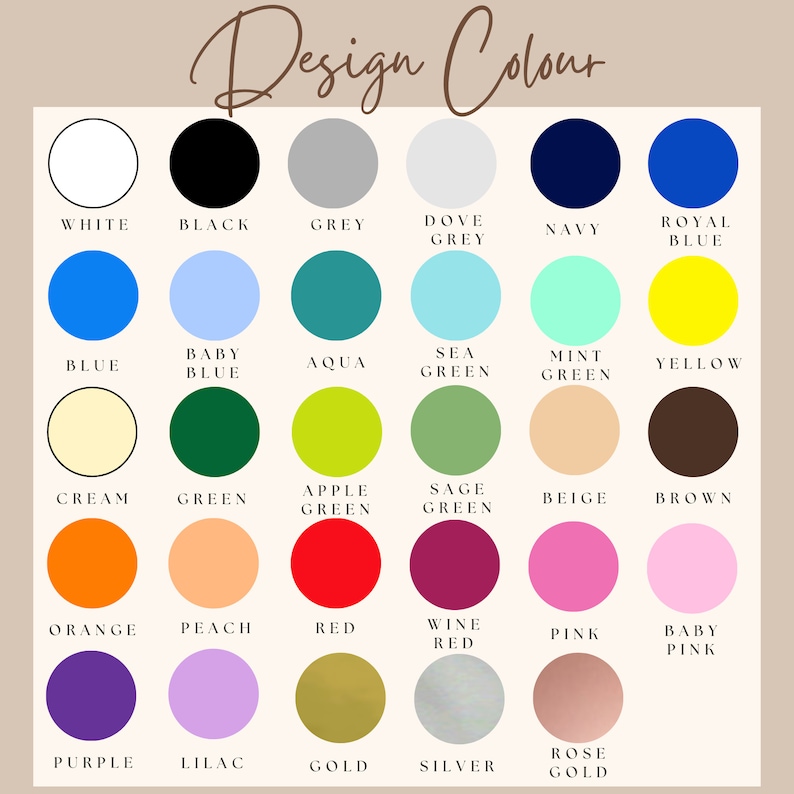 May include: A chart of 24 color swatches with the names of each color listed below. The colors include white, black, grey, dove grey, navy, royal blue, blue, baby blue, aqua, sea green, mint green, yellow, cream, green, apple green, sage green, beige, brown, orange, peach, red, wine red, pink, baby pink, purple, lilac, gold, silver, and rose gold.