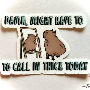 Funny Capybara Sticker: "Damn, Might Have to Call in Thick Today" image 1