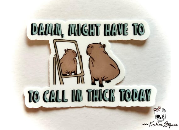 Funny Capybara Sticker: "Damn, Might Have to Call in Thick Today"