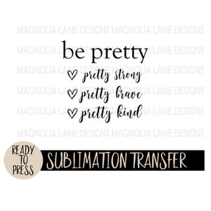 BE PRETTY Ready to Press Sublimation Heat Transfer, Pretty Strong, Pretty Brave, Pretty Kind