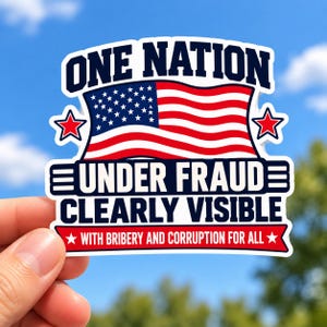 May include: A die-cut sticker featuring the text ONE NATION UNDER FRAUD CLEARLY VISIBLE with the phrase WITH BRIBERY AND CORRUPTION FOR ALL on a red banner. The design includes a central American flag, two red stars, and dark blue lettering.