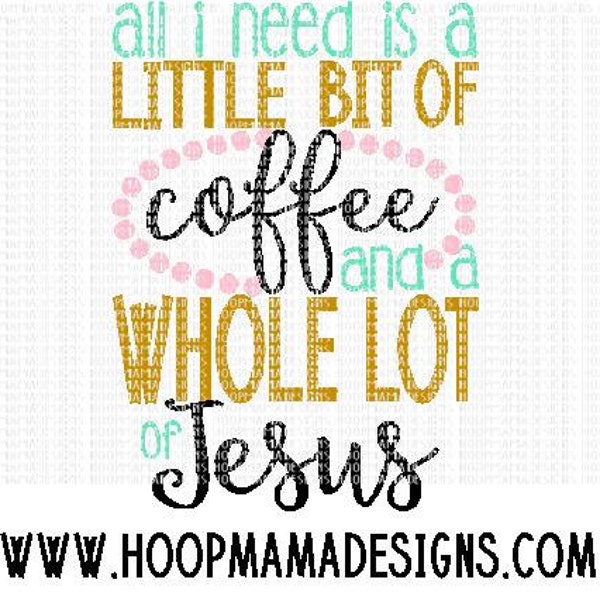 All I Need Is A Little Bit of Coffee and A Whole Lot of Jesus SVG DXF EPS and png Files for Cutting Machines Cameo or Cricut