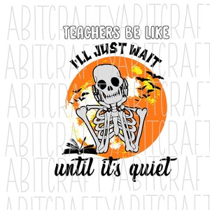May include: A white graphic with the text "TEACHERS BE LIKE I'LL JUST WAIT until it's quiet." A skeleton wearing headphones is in front of an orange moon with bats. An open book is at the bottom left.