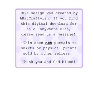 May include: A purple and white text box with a white background and purple polka dots. The text reads: "This design was created by ABitCraftyish. If you find this digital download for sale anywhere else, please send us a message! *This does not pertain to shirts or physical prints sold by other sellers. Thank you and God bless!"