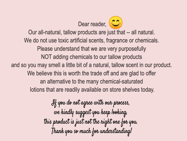 May include: Text on a pink background explaining that the products are all-natural and do not contain artificial scents, fragrance, or chemicals. The text also states that the products may have a natural tallow scent. The text ends with a smiley face emoji and the phrase "Thank you so much for understanding!"