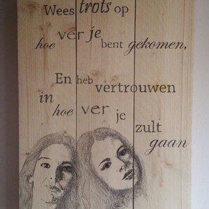May include: Wooden sign with a black and white drawing of two women's faces. The sign has the text "Wees trots op ver je hoe bent gekomen, En heb vertrouwen in hoe ver je zult gaan".