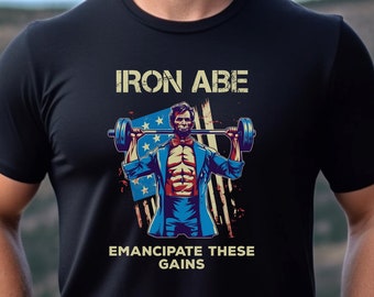 Iron Abe - Funny Abraham Lincoln Weightlifting Shirt - Emancipate these gains
