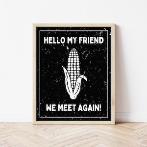 May include: Black and white printable wall art with a distressed background. The art features a corn cob with the text "HELLO MY FRIEND WE MEET AGAIN!"