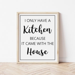 I Only Have a Kitchen Because it Came with the House - digital kitchen print, funny kitchen wall art, funny kitchen print, modern farmhouse