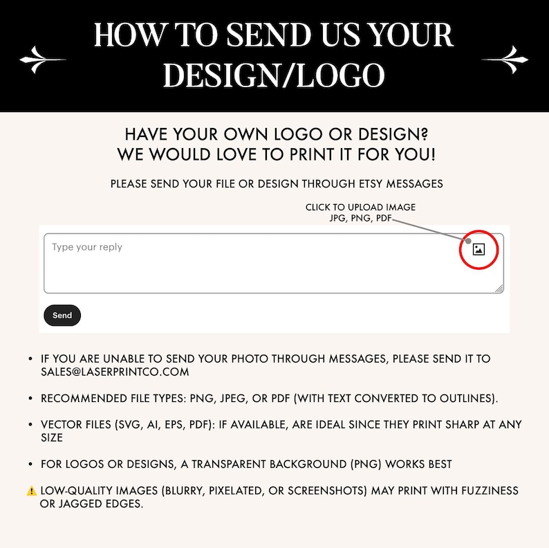 May include: An instructional graphic with black text on a light background explaining how to submit a custom design or logo. It includes a visual representation of an Etsy message box with an image upload icon, an email address, and a list of recommended file formats like PNG, JPEG, and PDF for high-quality printing results.