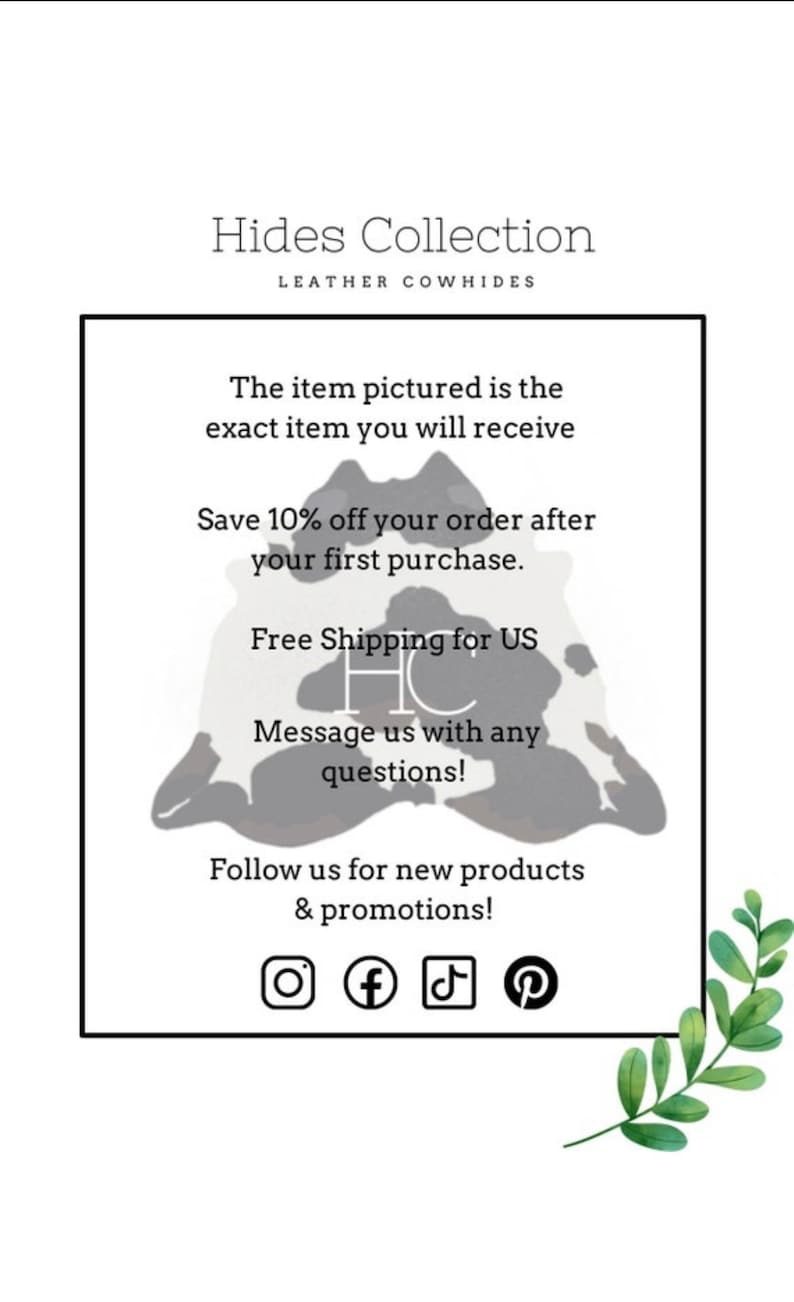Pu&ograve; includere: Una pelle di mucca bianca con macchie nere, con il testo "Hides Collection Leather Cowhides" in alto. Il testo "L'articolo raffigurato &egrave; l'articolo esatto che riceverai" &egrave; sotto la pelle di mucca. Il testo "Risparmia il 10% sul tuo ordine dopo il tuo primo acquisto." &egrave; sotto quello. Il testo "Spedizione gratuita per l'Italia" &egrave; sotto quello. Il testo "Contattaci per qualsiasi domanda!" &egrave; sotto quello. Il testo "Seguici per nuovi prodotti e promozioni!" &egrave; sotto quello. Le icone dei social media per Instagram, Facebook, TikTok e Pinterest sono sotto quello.
