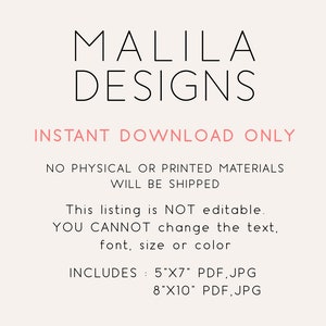 May include: A digital download graphic design listing for printable wall art. The listing includes two sizes: 5x7 inches and 8x10 inches. The text on the image reads "MALILA DESIGNS INSTANT DOWNLOAD ONLY NO PHYSICAL OR PRINTED MATERIALS WILL BE SHIPPED This listing is NOT editable. YOU CANNOT change the text, font, size or color INCLUDES: 5"X7" PDF, JPG 8"X10" PDF, JPG"