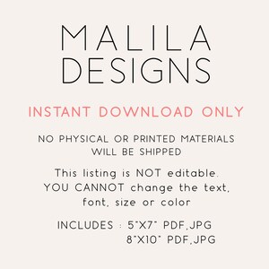 May include: Instant download only. No physical or printed materials will be shipped. This listing is not editable. You cannot change the text, font, size or colour. Includes 5"x7" PDF, JPG and 8"x10" PDF, JPG.