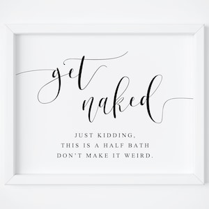 May include: A framed white sign with black text that reads "get naked" in a cursive font. Below, smaller text says "JUST KIDDING, THIS IS A HALF BATH DON'T MAKE IT WEIRD."