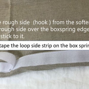 May include: Close-up of a beige fabric with a white hook and loop fastener tape attached to the edge. The text reads: "Separate the rough side (hook) from the softer mater (lookp), placing the rough side over the boxspring edges. The rough side usually stick to it. You may also tape the loop side strip on the box spring edges."