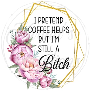 I pretend coffee helps, but I&#39;m still a bitch--Digital Download
