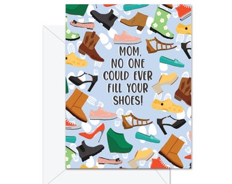 Mom, No One Could Ever FIll Your Shoes! - Greeting Card