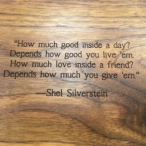 Close up view of engraving on the back of a mancala board, a poem by Shel Silverstein: 
How much good inside a day?
Depends how good you live 'em.
How much love inside a friend?
Depends how much you give 'em.