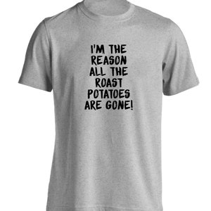 I&#39;m The Reason All The Roast Potatoes Are Gone, T-Shirt: Funny Sarcastic Foodie Roast Christmas Dinner  6527