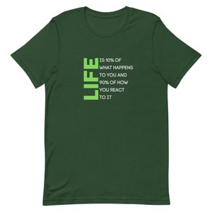 May include: A dark green t-shirt with a lime green graphic that reads "LIFE IS 10% OF WHAT HAPPENS TO YOU AND 90% OF HOW YOU REACT TO IT".