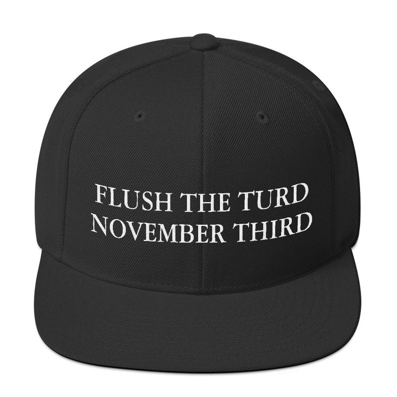 May include: Black baseball cap with white embroidered text that reads "FLUSH THE TURD NOVEMBER THIRD"