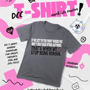 May include: A gray t-shirt with the text "IF WE GET TO THE POINT WHERE WE DON'T HELP EACH OTHER ANYMORE, THAT'S WHEN WE STOP BEING HUMAN." The image also includes text that says "DIY T-SHIRT GRAPHIC DOWNLOAD FOR CRICUT. INCLUDES .PNG AND .SVG FILES!"