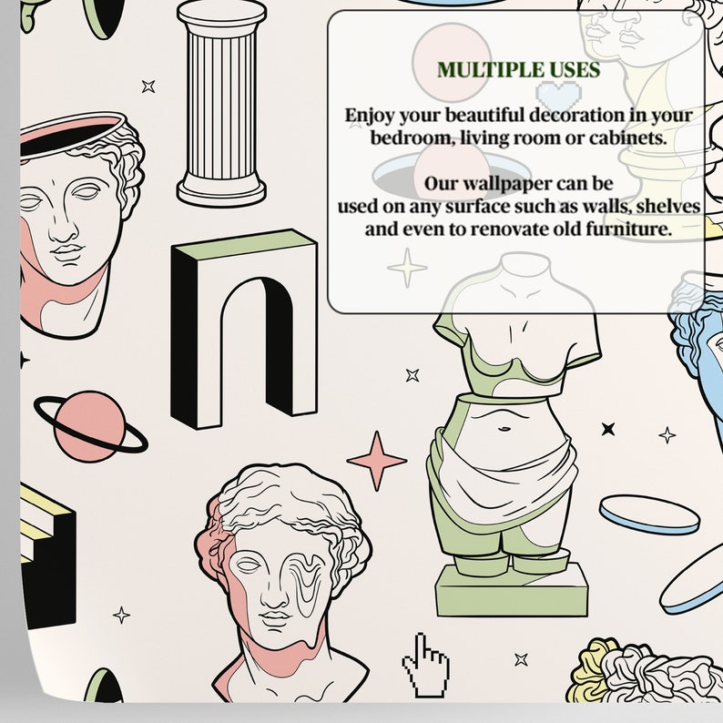May include: A seamless pattern wallpaper design featuring a variety of geometric shapes and illustrations of classical sculptures, including a bust of a woman with a broken head, a statue of a woman's torso, and a column. The wallpaper is designed to be used on walls, shelves, and furniture. The text "MULTIPLE USES" is included in the image. Enjoy your beautiful decoration in your bedroom, living room or cabinets. Our wallpaper can be used on any surface such as walls, shelves and even to renovate old furniture.
