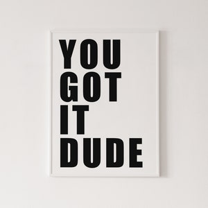 You got it dude poster, high quality print, home decor, wall art, contemporary poster, gallery wall, art print