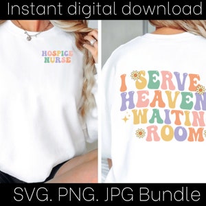 May include: White sweatshirt with the text "HOSPICE NURSE" on the left side and "I SERVE IN HEAVEN'S WAITING ROOM" with colorful flowers on the right side.  SVG, PNG, JPG bundle.