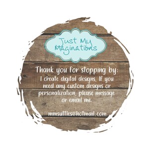 May include: A rustic wooden sign with a blue circle containing the text "Just My Maginations". The sign also includes the text "Thank you for stopping by: I create digital designs. If you need any custom designs or personalization, please message or email me. mmsuttles@hotmail.com"