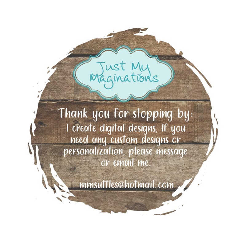 May include: A rustic wooden sign with a blue circle containing the text "Just My Maginations". The sign also includes the text "Thank you for stopping by: I create digital designs. If you need any custom designs or personalization, please message or email me. mmsuttles@hotmail.com"
