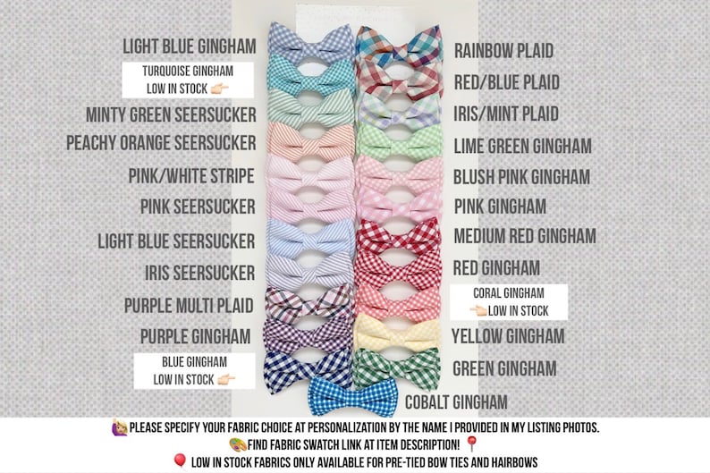 May include: A chart of 20 different bow tie patterns, including gingham, plaid, and seersucker. The patterns are listed with their names and some are marked as "low in stock".  Please specify your fabric choice at personalization by the name I provided in my listing photos. Find fabric swatch link at item description! Low in stock fabrics only available for pre-tied bow ties and hairbows.