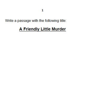 May include: A black and white text-based writing prompt that reads "Sketch Starter: Write a passage with the following title: A Friendly Little Murder."