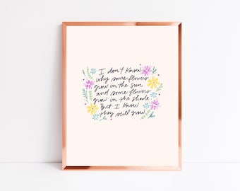 I don't know why some flowers grow in the sun and some flowers grow in the shade. But I know they still grow (8x10, unframed)