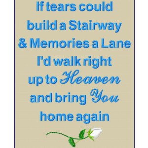 May include: A beige fabric panel featuring blue machine embroidery text that reads: If tears could build a Stairway & Memories a Lane I'd walk right up to Heaven and bring You home again. Below the text is a small white rose with green leaves.
