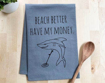 Flour Sack Dish Towel, Beach Better Have My Money, Funny Dish Towel, Farmhouse Kitchen Decor Housewarming Anniversary Gift, White or Gray