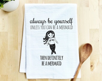 Flour Sack Dish Towel, Always Be Yourself Unless You Can Be A Mermaid, Funny Kitchen Decor Housewarming Anniversary Gift, White or Gray